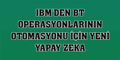 I­B­M­ ­B­T­ ­o­p­e­r­a­s­y­o­n­l­a­r­ı­n­ı­n­ ­m­a­l­i­y­e­t­i­n­i­ ­d­ü­ş­ü­r­e­c­e­k­!­